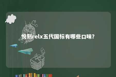 悦刻relx五代国标有哪些口味�
？ 